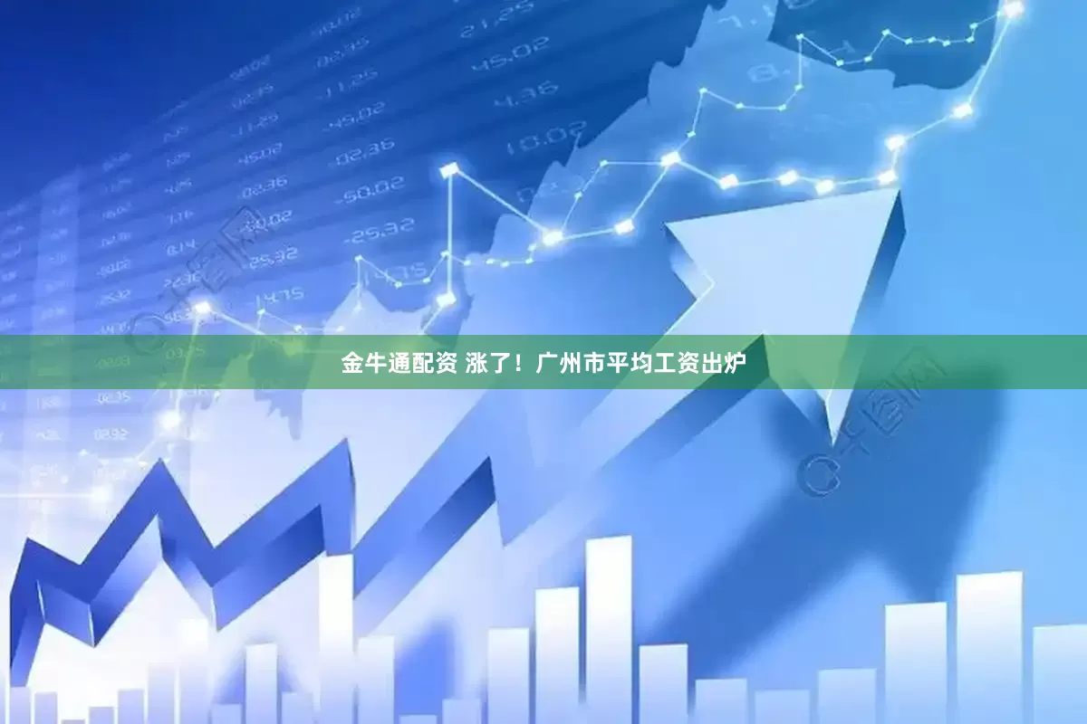 金牛通配资 涨了！广州市平均工资出炉