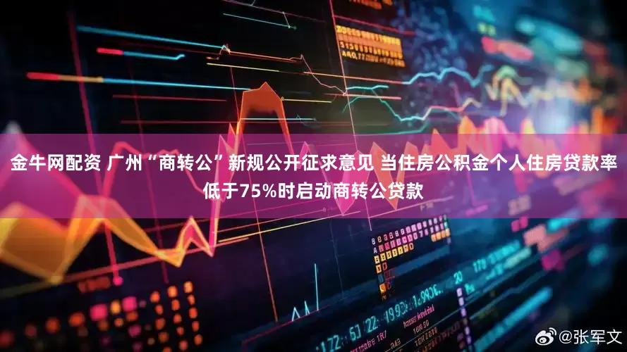 金牛网配资 广州“商转公”新规公开征求意见 当住房公积金个人住房贷款率低于75%时启动商转公贷款