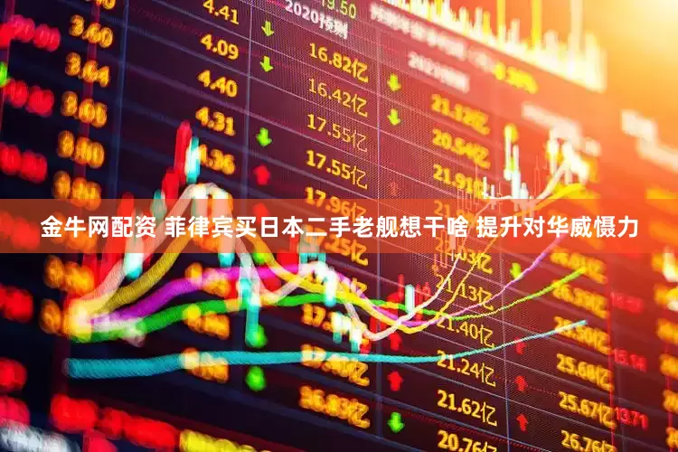金牛网配资 菲律宾买日本二手老舰想干啥 提升对华威慑力