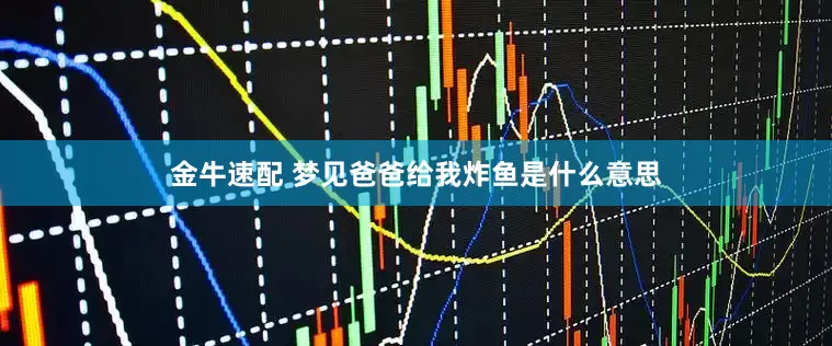 金牛速配 梦见爸爸给我炸鱼是什么意思