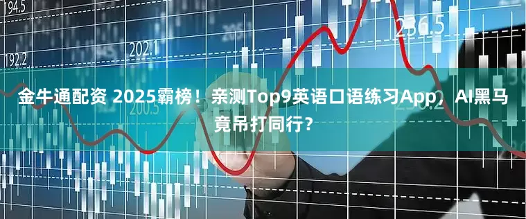 金牛通配资 2025霸榜！亲测Top9英语口语练习App，AI黑马竟吊打同行？