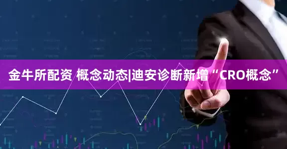 金牛所配资 概念动态|迪安诊断新增“CRO概念”