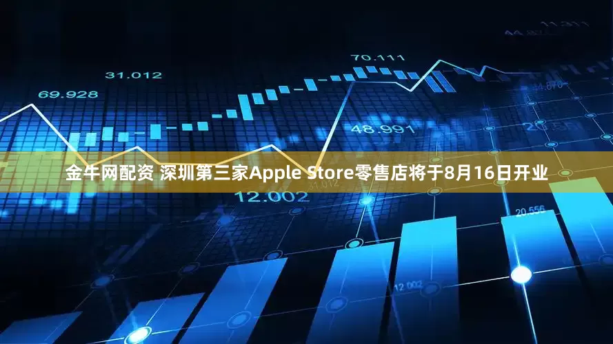 金牛网配资 深圳第三家Apple Store零售店将于8月16日开业