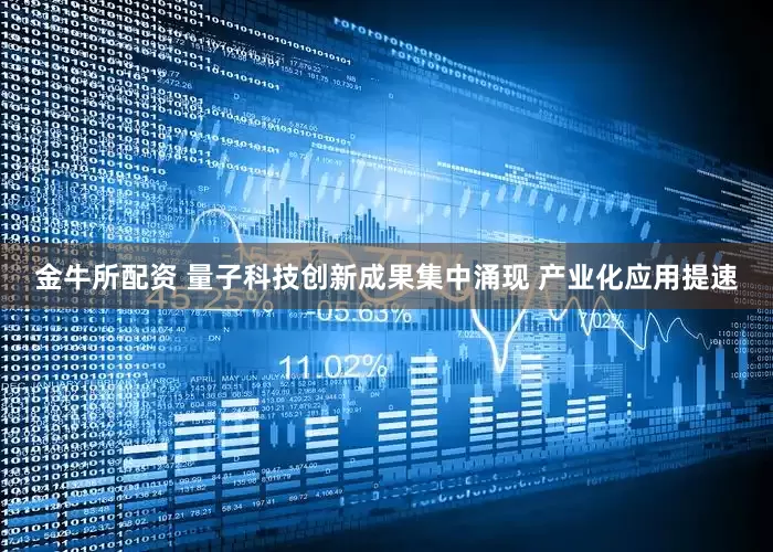 金牛所配资 量子科技创新成果集中涌现 产业化应用提速