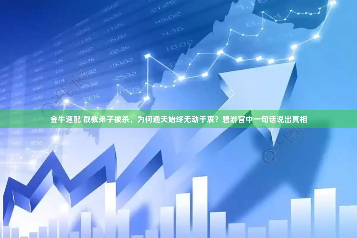 金牛速配 截教弟子被杀，为何通天始终无动于衷？碧游宫中一句话说出真相