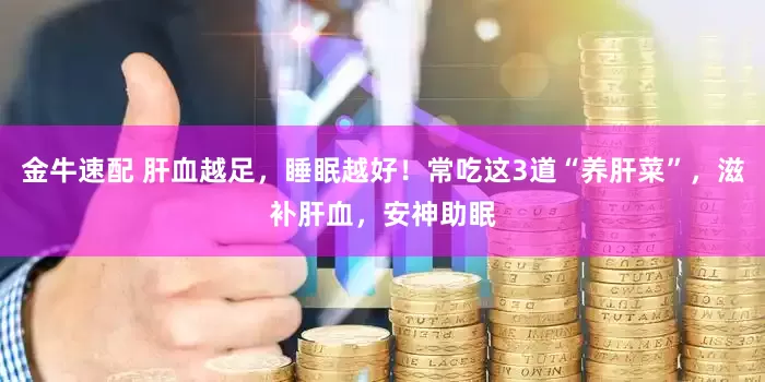 金牛速配 肝血越足，睡眠越好！常吃这3道“养肝菜”，滋补肝血，安神助眠
