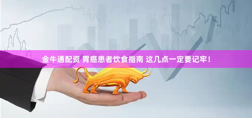 金牛通配资 胃癌患者饮食指南 这几点一定要记牢！