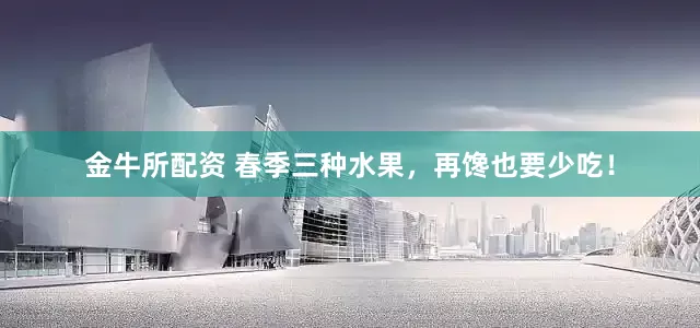 金牛所配资 春季三种水果，再馋也要少吃！