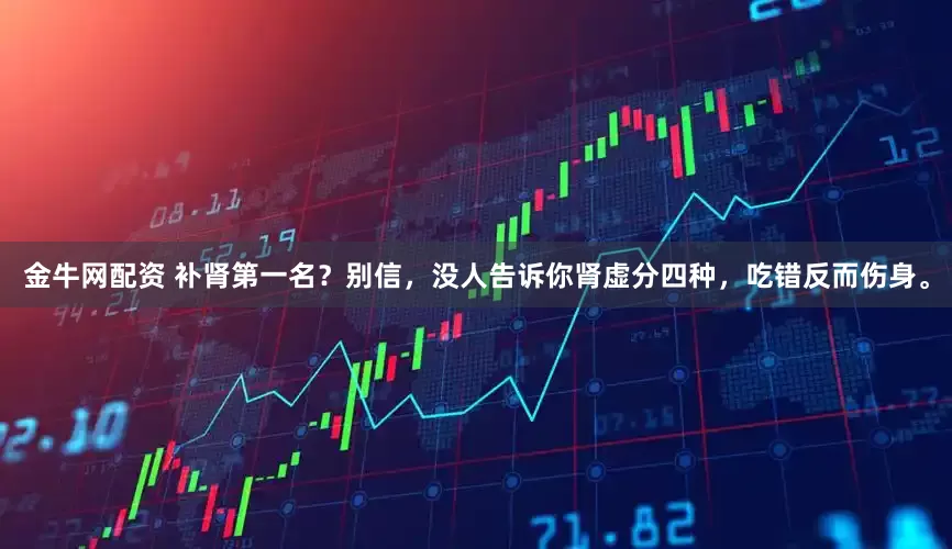 金牛网配资 补肾第一名？别信，没人告诉你肾虚分四种，吃错反而伤身。